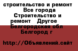 строительство и ремонт - Все города Строительство и ремонт » Другое   . Белгородская обл.,Белгород г.